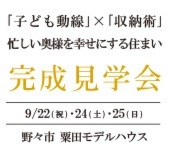 ｢子ども動線｣×｢収納術｣｡
忙しい奥様を幸せにする住まい完成見学会
