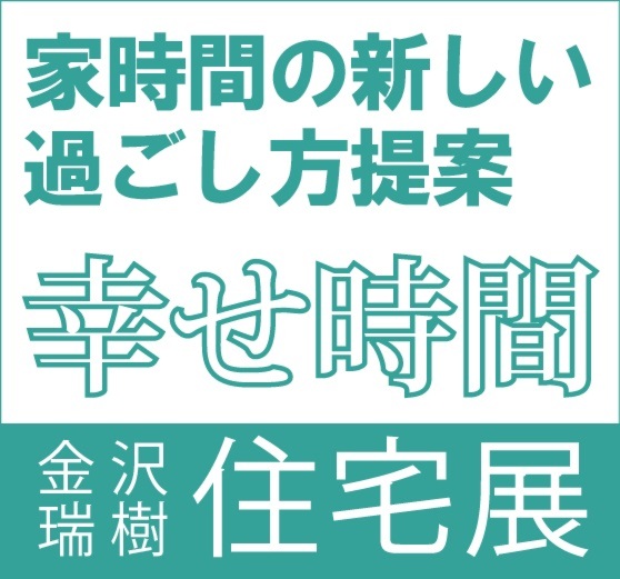 家時間の新しい過ごし方提案｢幸せ時間｣金沢瑞樹住宅展